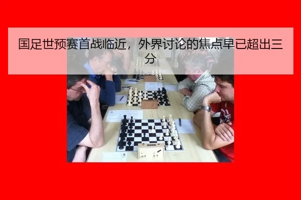 国足世预赛首战临近，外界讨论的焦点早已超出三分